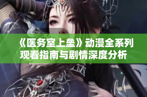 《医务室上垒》动漫全系列观看指南与剧情深度分析