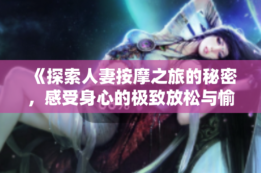 《探索人妻按摩之旅的秘密，感受身心的极致放松与愉悦体验》