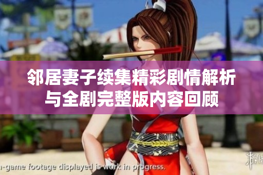 邻居妻子续集精彩剧情解析与全剧完整版内容回顾