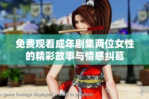 免费观看成年剧集两位女性的精彩故事与情感纠葛