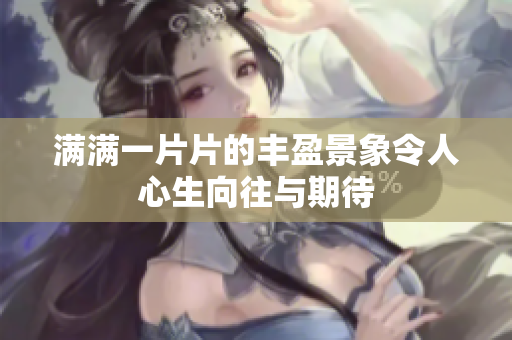 满满一片片的丰盈景象令人心生向往与期待