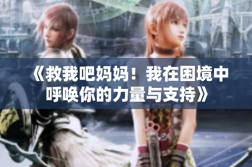 《救我吧妈妈！我在困境中呼唤你的力量与支持》
