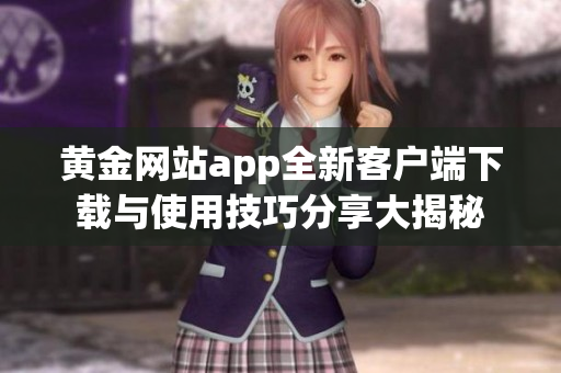 黄金网站app全新客户端下载与使用技巧分享大揭秘