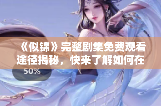 《似锦》完整剧集免费观看途径揭秘，快来了解如何在线观看！