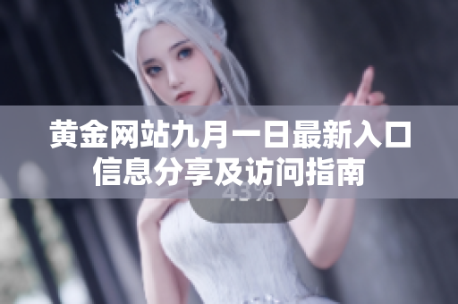黄金网站九月一日最新入口信息分享及访问指南