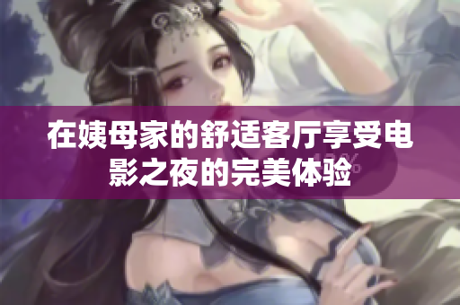 在姨母家的舒适客厅享受电影之夜的完美体验