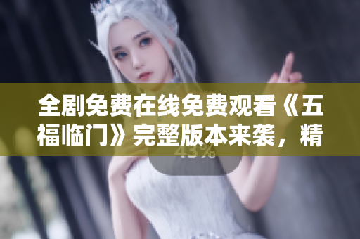 全剧免费在线免费观看《五福临门》完整版本来袭，精彩不容错过