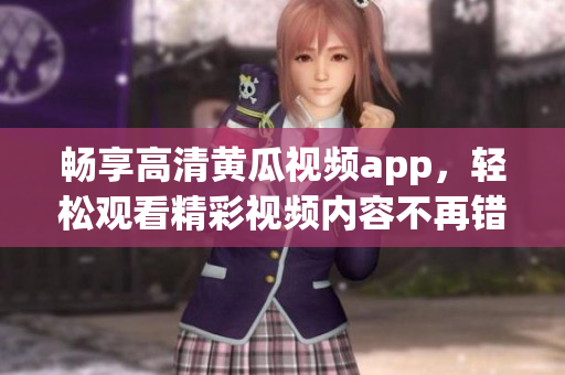 畅享高清黄瓜视频app，轻松观看精彩视频内容不再错过
