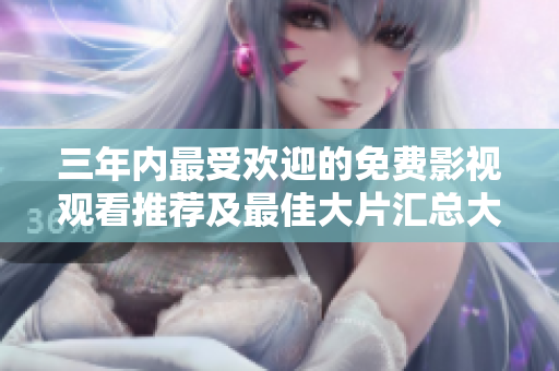三年内最受欢迎的免费影视观看推荐及最佳大片汇总大揭秘