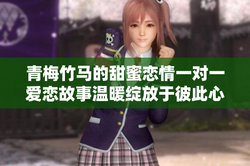 青梅竹马的甜蜜恋情一对一爱恋故事温暖绽放于彼此心间