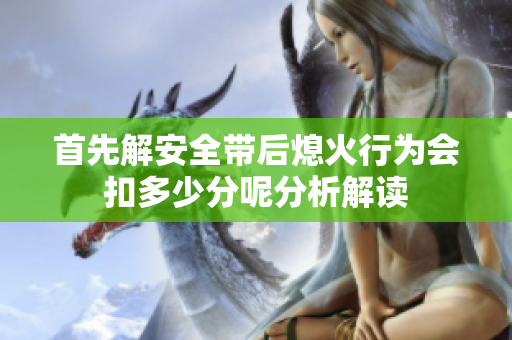 首先解安全带后熄火行为会扣多少分呢分析解读