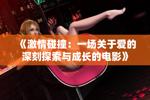 《激情碰撞：一场关于爱的深刻探索与成长的电影》