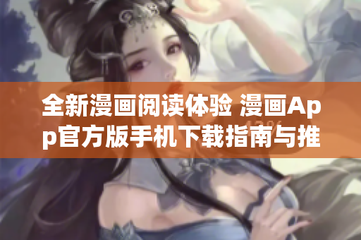 全新漫画阅读体验 漫画App官方版手机下载指南与推荐