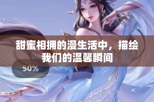 甜蜜相拥的漫生活中，描绘我们的温馨瞬间