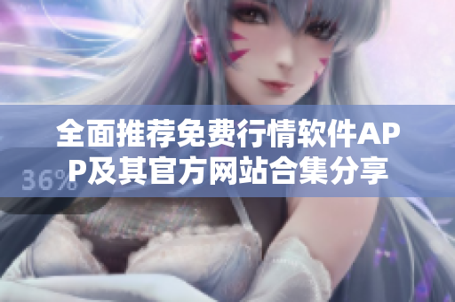 全面推荐免费行情软件APP及其官方网站合集分享