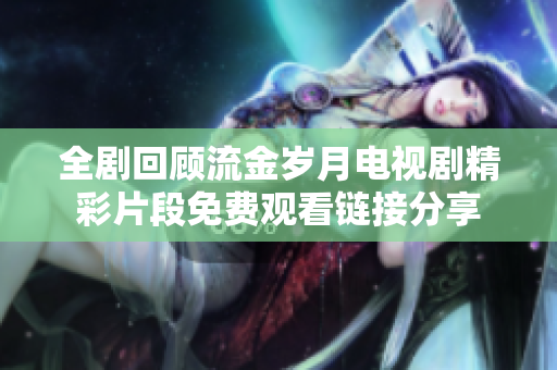 全剧回顾流金岁月电视剧精彩片段免费观看链接分享