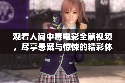 观看人间中毒电影全篇视频，尽享悬疑与惊悚的精彩体验