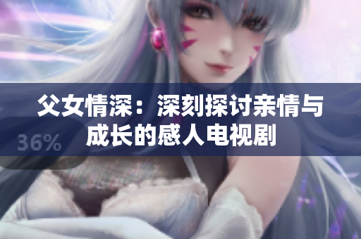 父女情深：深刻探讨亲情与成长的感人电视剧