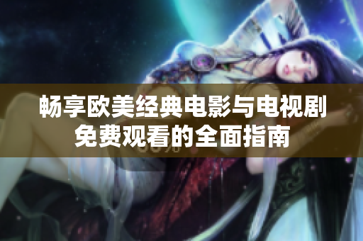 畅享欧美经典电影与电视剧免费观看的全面指南