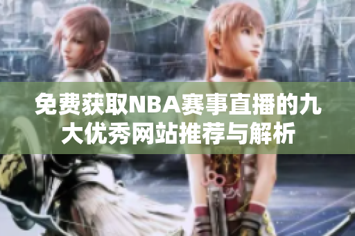 免费获取NBA赛事直播的九大优秀网站推荐与解析