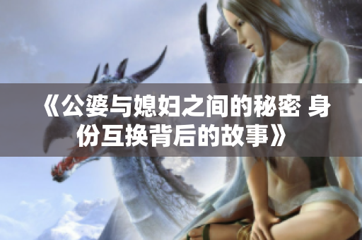 《公婆与媳妇之间的秘密 身份互换背后的故事》