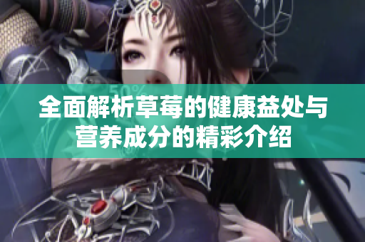 全面解析草莓的健康益处与营养成分的精彩介绍