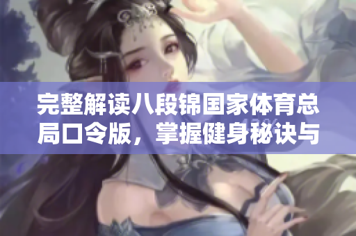完整解读八段锦国家体育总局口令版，掌握健身秘诀与动作要领