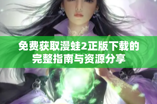 免费获取漫蛙2正版下载的完整指南与资源分享