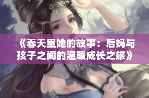 《春天里她的故事：后妈与孩子之间的温暖成长之旅》