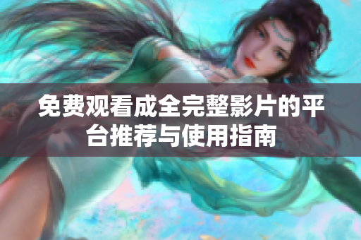 免费观看成全完整影片的平台推荐与使用指南