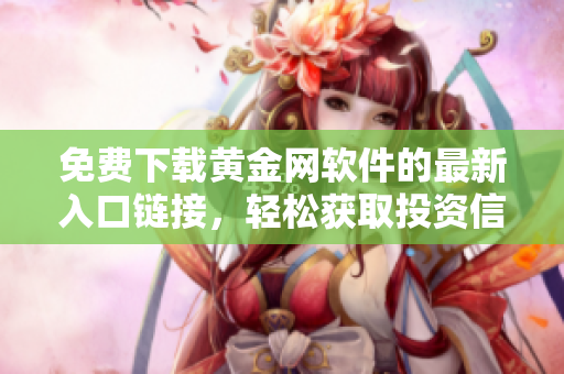 免费下载黄金网软件的最新入口链接，轻松获取投资信息