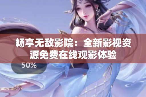 畅享无敌影院：全新影视资源免费在线观影体验