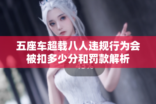 五座车超载八人违规行为会被扣多少分和罚款解析