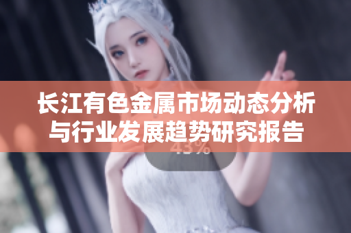 长江有色金属市场动态分析与行业发展趋势研究报告
