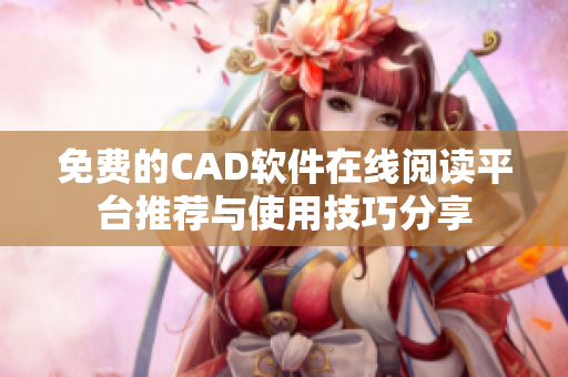 免费的CAD软件在线阅读平台推荐与使用技巧分享