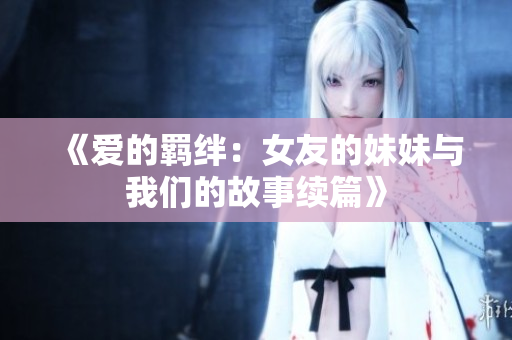 《爱的羁绊：女友的妹妹与我们的故事续篇》