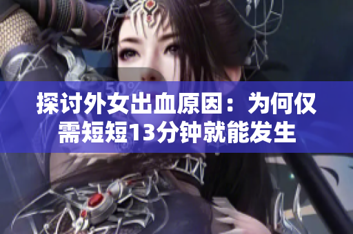 探讨外女出血原因：为何仅需短短13分钟就能发生