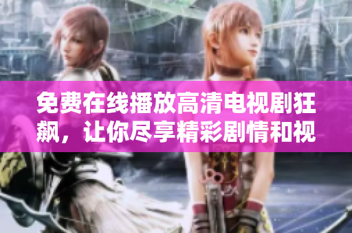 免费在线播放高清电视剧狂飙，让你尽享精彩剧情和视听盛宴