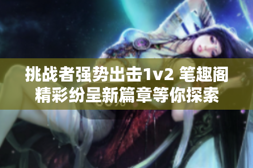 挑战者强势出击1v2 笔趣阁精彩纷呈新篇章等你探索
