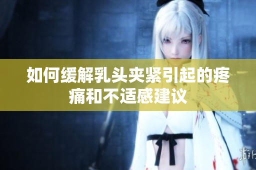 如何缓解乳头夹紧引起的疼痛和不适感建议