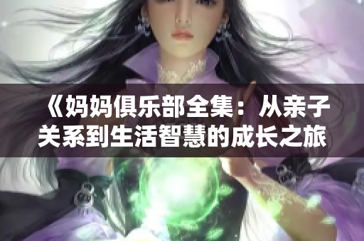 《妈妈俱乐部全集：从亲子关系到生活智慧的成长之旅》