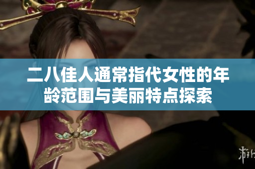 二八佳人通常指代女性的年龄范围与美丽特点探索