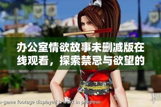 办公室情欲故事未删减版在线观看，探索禁忌与欲望的边界