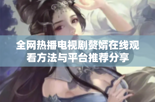 全网热播电视剧赘婿在线观看方法与平台推荐分享