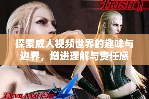 探索成人视频世界的趣味与边界，增进理解与责任感