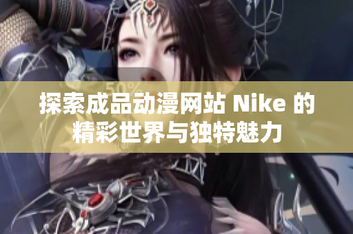 探索成品动漫网站 Nike 的精彩世界与独特魅力