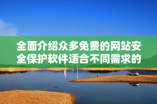 全面介绍众多免费的网站安全保护软件适合不同需求的用户使用