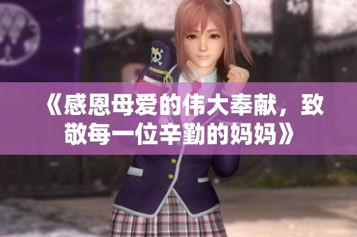 《感恩母爱的伟大奉献，致敬每一位辛勤的妈妈》