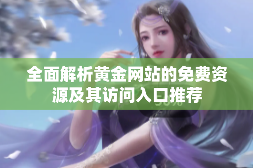 全面解析黄金网站的免费资源及其访问入口推荐