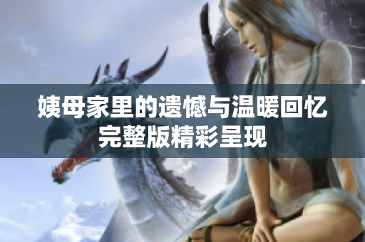 姨母家里的遗憾与温暖回忆完整版精彩呈现